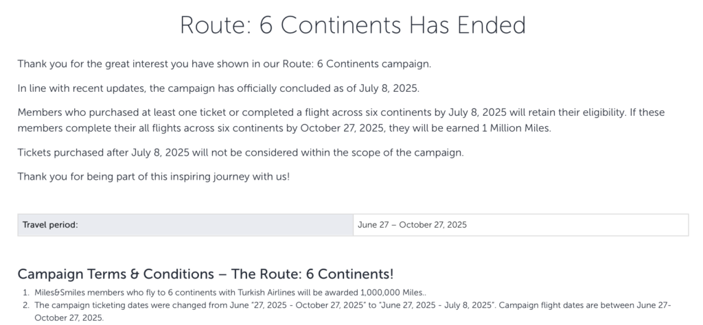 The image is a notice about the conclusion of the "Route: 6 Continents" campaign. It thanks participants for their interest and states that the campaign ended on July 8, 2025. Members who purchased tickets or completed flights across six continents by this date will retain eligibility. If they complete all flights by October 27, 2025, they will earn 1 million miles. Tickets bought after July 8, 2025, are not eligible. The travel period is from June 27 to October 27, 2025. The terms mention that Miles&Smiles members flying to six continents with Turkish Airlines will be awarded 1,000,000 miles. The campaign ticketing dates were adjusted.